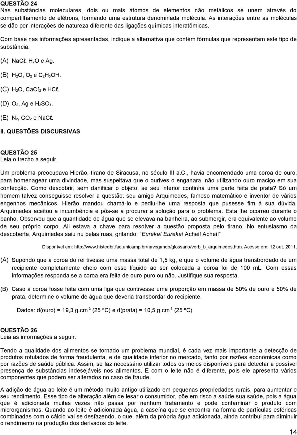 Com base nas informações apresentadas, indique a alternativa que contém fórmulas que representam este tipo de substância. (A) NaCl, H 2O e Ag. H 2O, O 2 e C 2H 5OH. (C) H 2O, CaCl 2 e HCl.