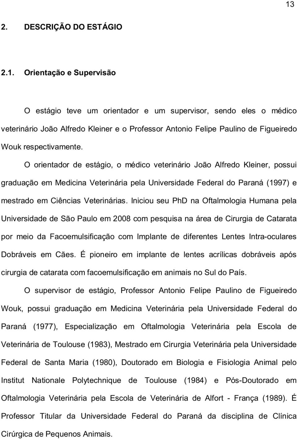 Iniciou seu PhD na Oftalmologia Humana pela Universidade de São Paulo em 2008 com pesquisa na área de Cirurgia de Catarata por meio da Facoemulsificação com Implante de diferentes Lentes