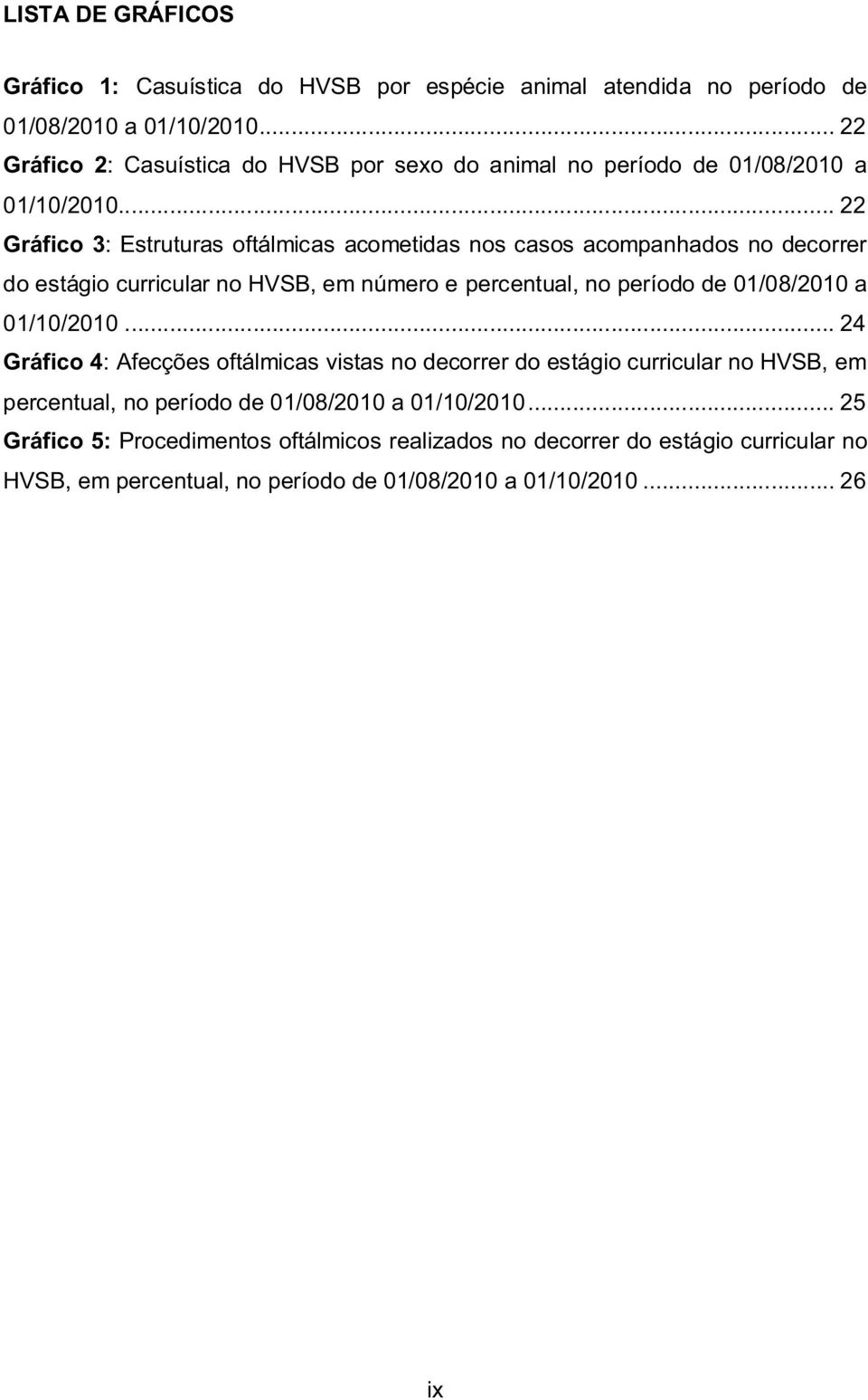 .. 22 Gráfico 3: Estruturas oftálmicas acometidas nos casos acompanhados no decorrer do estágio curricular no HVSB, em número e percentual, no período de 01/08/2010 a