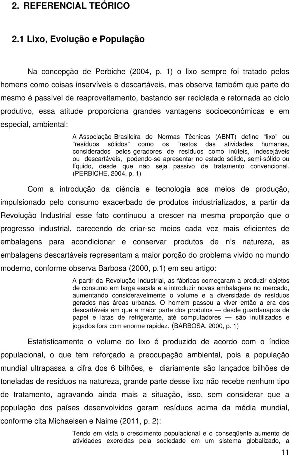 produtivo, essa atitude proporciona grandes vantagens socioeconômicas e em especial, ambiental: A Associação Brasileira de Normas Técnicas (ABNT) define lixo ou resíduos sólidos como os restos das