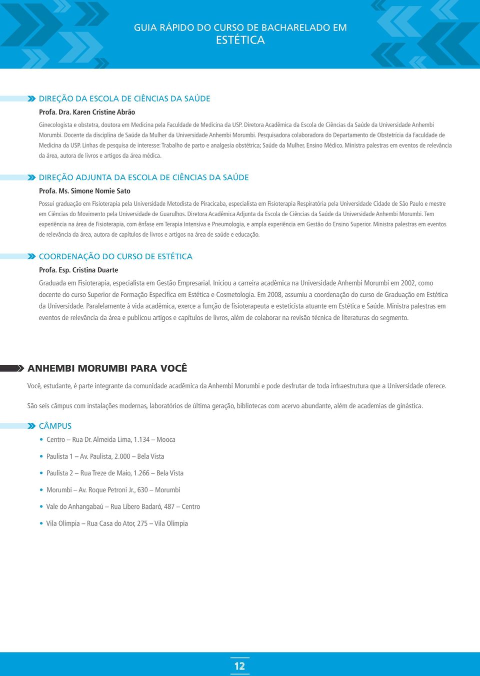 Pesquisadora colaboradora do Departamento de Obstetrícia da Faculdade de Medicina da USP. Linhas de pesquisa de interesse: Trabalho de parto e analgesia obstétrica; Saúde da Mulher, Ensino Médico.