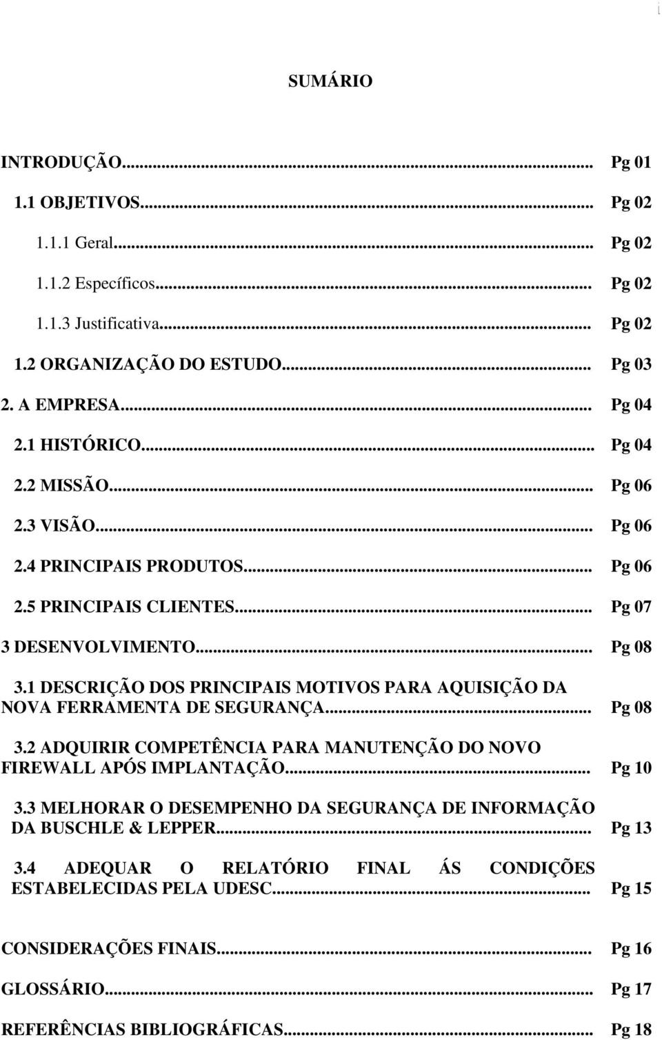 1 DESCRIÇÃO DOS PRINCIPAIS MOTIVOS PARA AQUISIÇÃO DA NOVA FERRAMENTA DE SEGURANÇA... Pg 08 3.2 ADQUIRIR COMPETÊNCIA PARA MANUTENÇÃO DO NOVO FIREWALL APÓS IMPLANTAÇÃO... Pg 10 3.