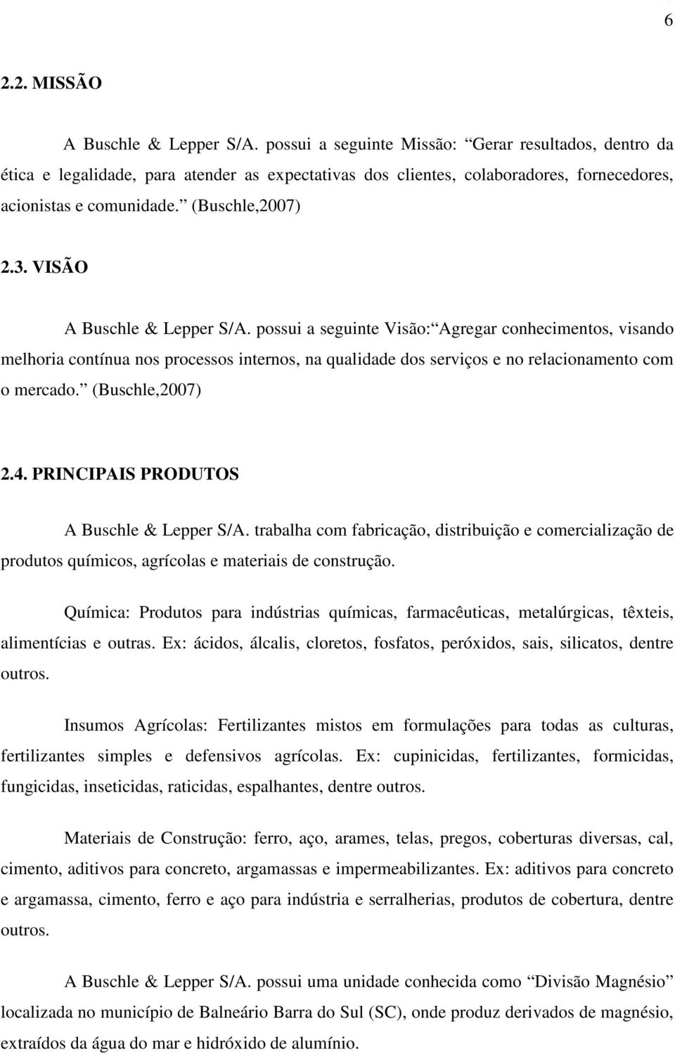 VISÃO A Buschle & Lepper S/A. possui a seguinte Visão: Agregar conhecimentos, visando melhoria contínua nos processos internos, na qualidade dos serviços e no relacionamento com o mercado.