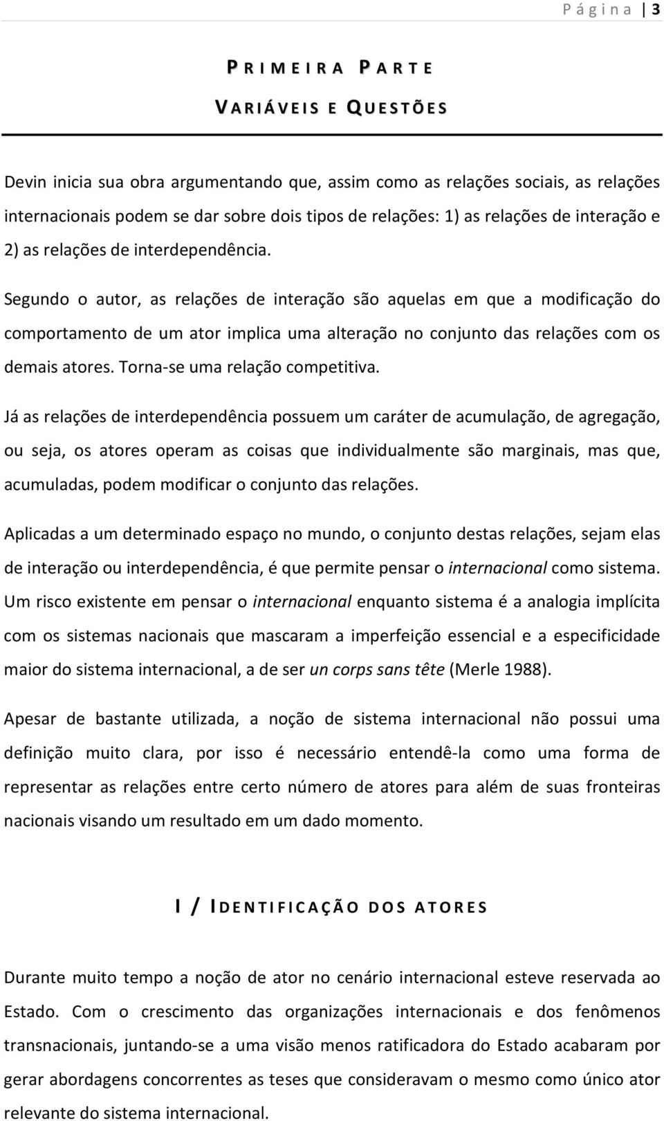 Segundo o autor, as relações de interação são aquelas em que a modificação do comportamento de um ator implica uma alteração no conjunto das relações com os demais atores.