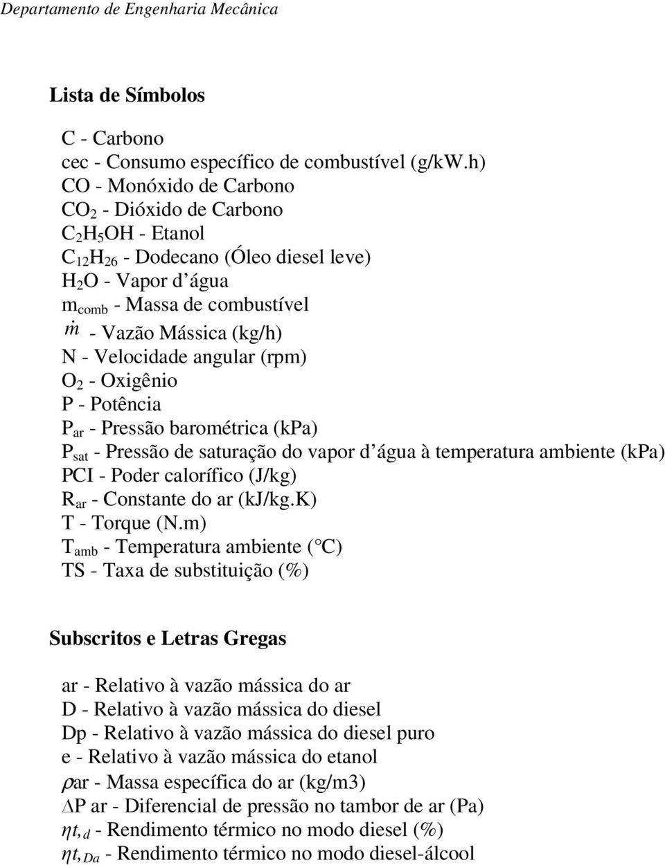 Velocidade angular (rpm) O 2 - Oxigênio P - Potência P ar - Pressão barométrica (kpa) P sat - Pressão de saturação do vapor d água à temperatura ambiente (kpa) PCI - Poder calorífico (J/kg) R ar -