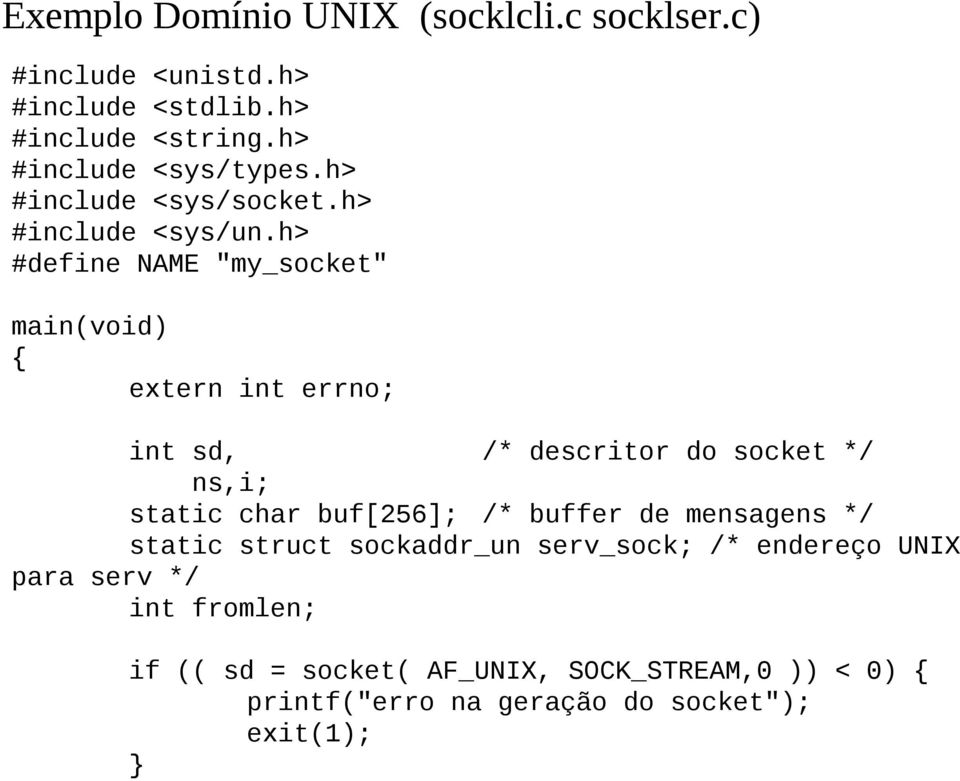 h> #define NAME "my_socket" main(void) { extern int errno; int sd, /* descritor do socket */ ns,i; static char buf[256]; /*