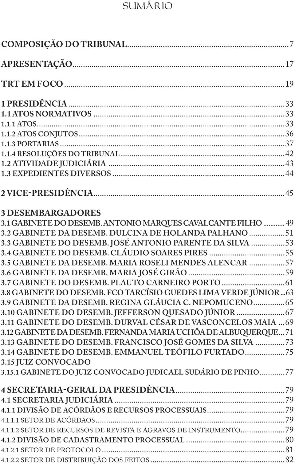 DULCINA DE HOLANDA PALHANO...51 3.3 GABINETE DO DESEMB. JOSÉ ANTONIO PARENTE DA SILVA...53 3.4 GABINETE DO DESEMB. CLÁUDIO SOARES PIRES...55 3.5 GABINETE DA DESEMB. MARIA ROSELI MENDES ALENCAR...57 3.