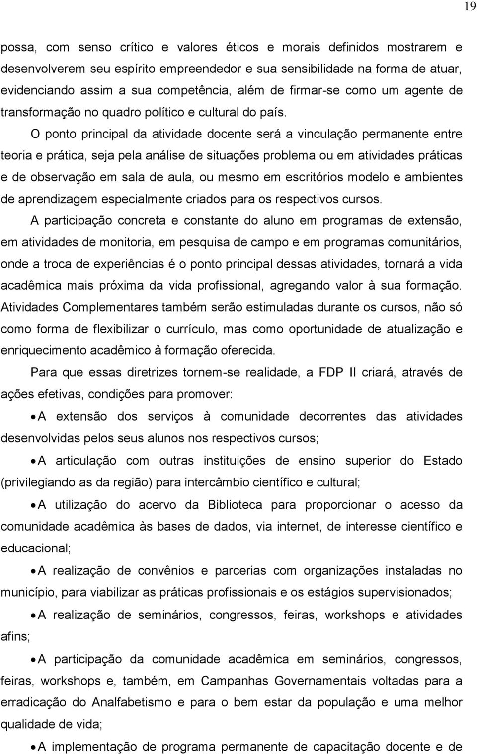 O ponto principal da atividade docente será a vinculação permanente entre teoria e prática, seja pela análise de situações problema ou em atividades práticas e de observação em sala de aula, ou mesmo