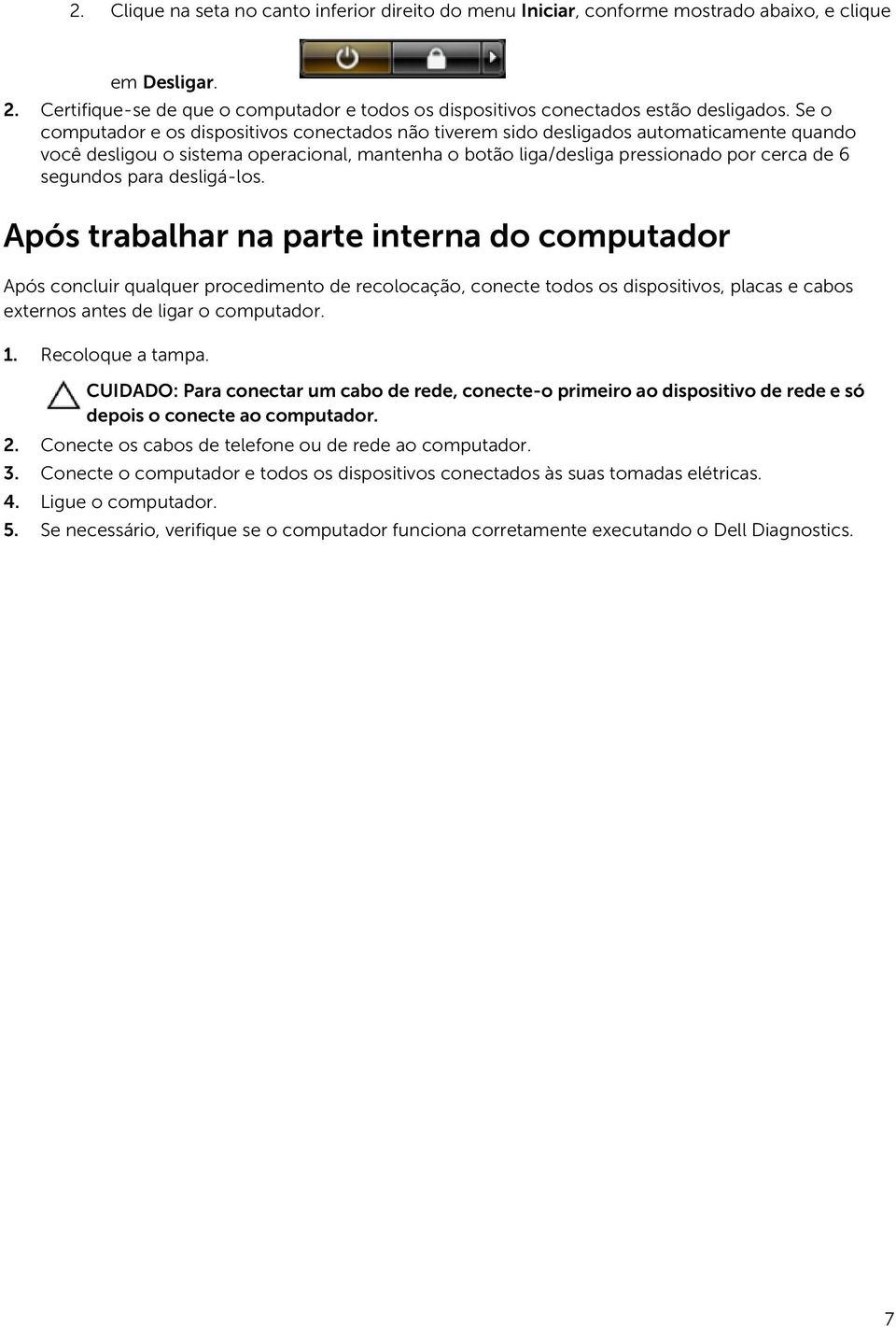 para desligá-los. Após trabalhar na parte interna do computador Após concluir qualquer procedimento de recolocação, conecte todos os dispositivos, placas e cabos externos antes de ligar o computador.