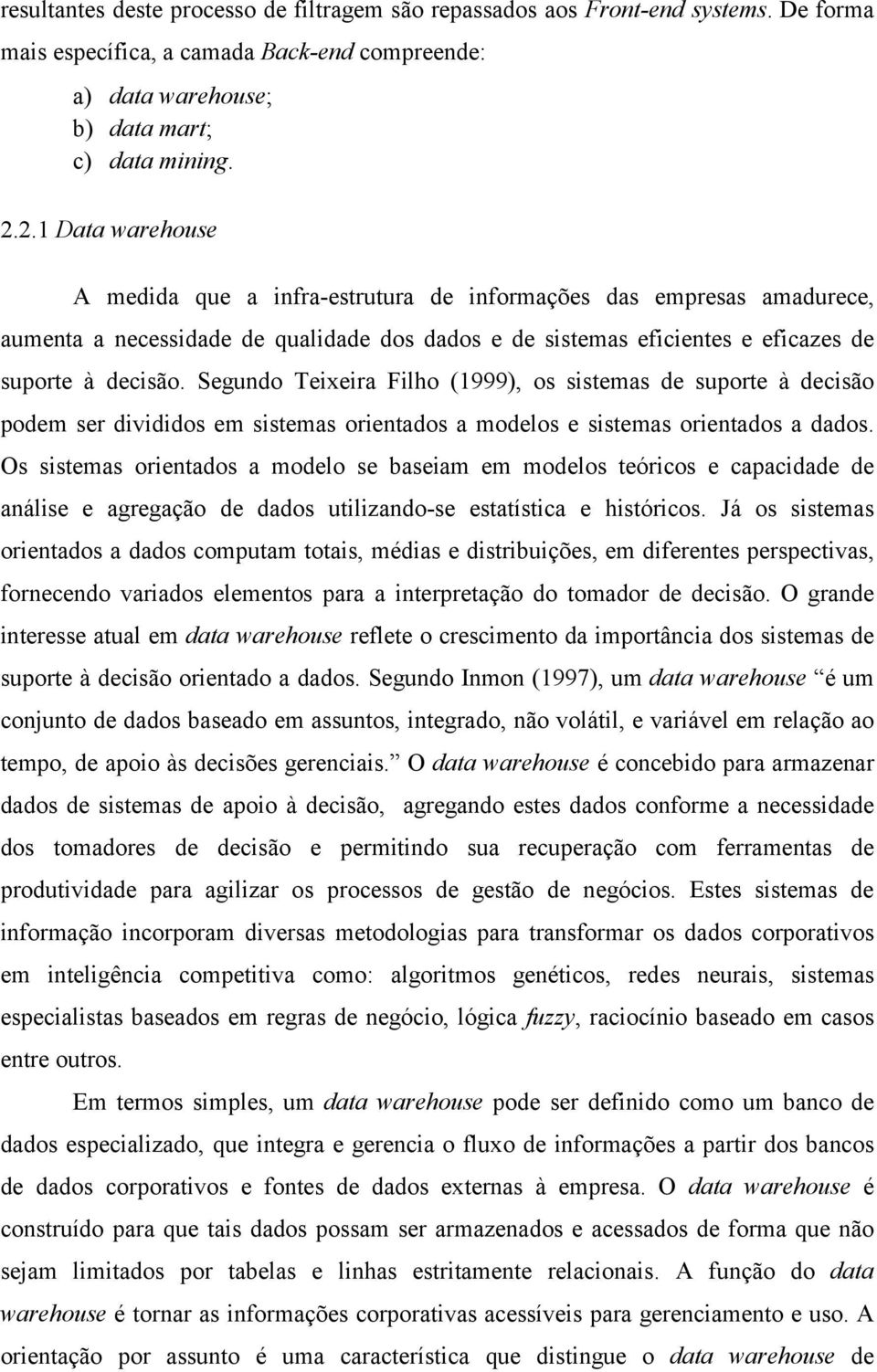 Segundo Teixeira Filho (1999), os sistemas de suporte à decisão podem ser divididos em sistemas orientados a modelos e sistemas orientados a dados.