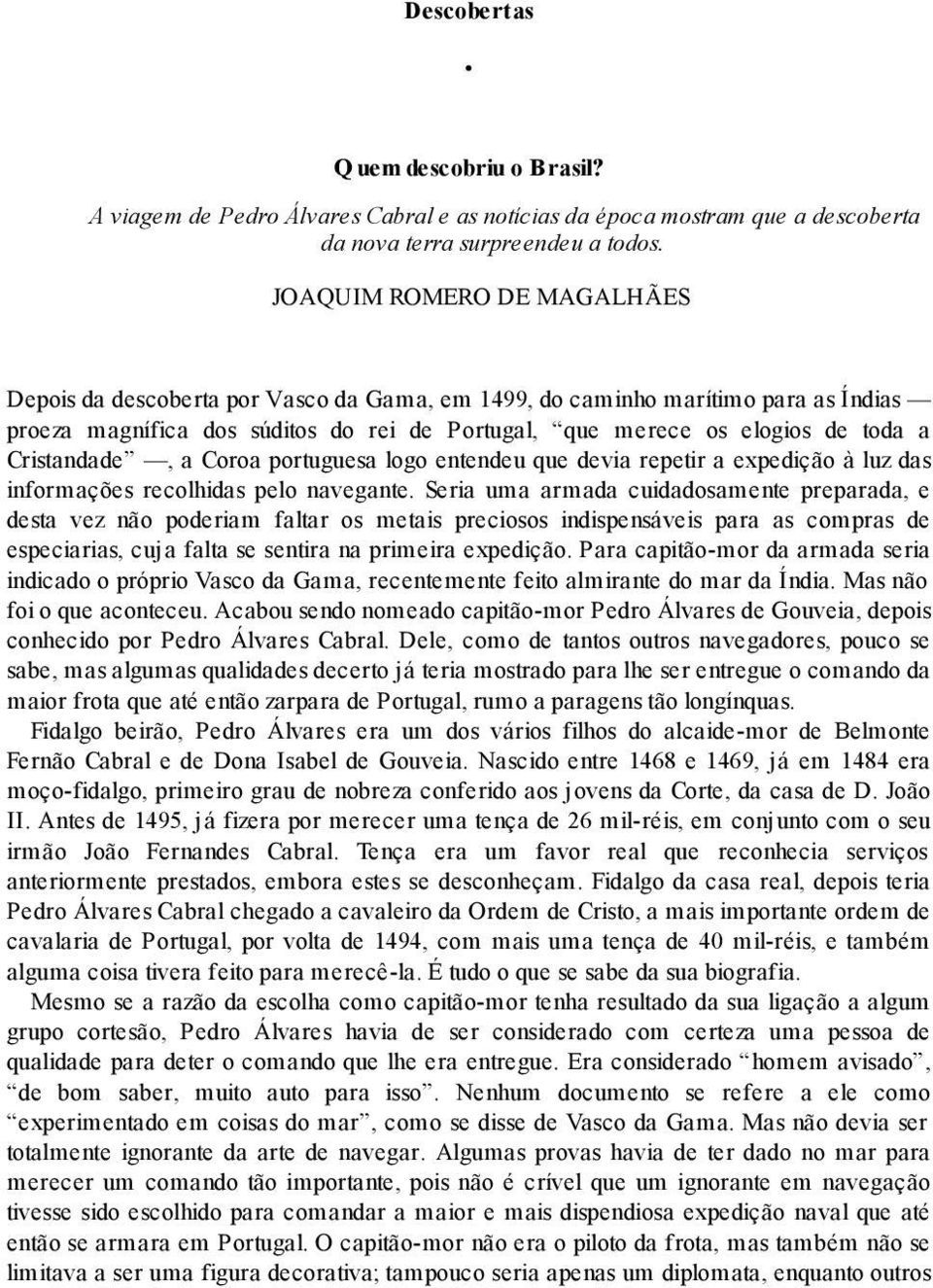 Cristandade, a Coroa portuguesa logo entendeu que devia repetir a expedição à luz das informações recolhidas pelo navegante.