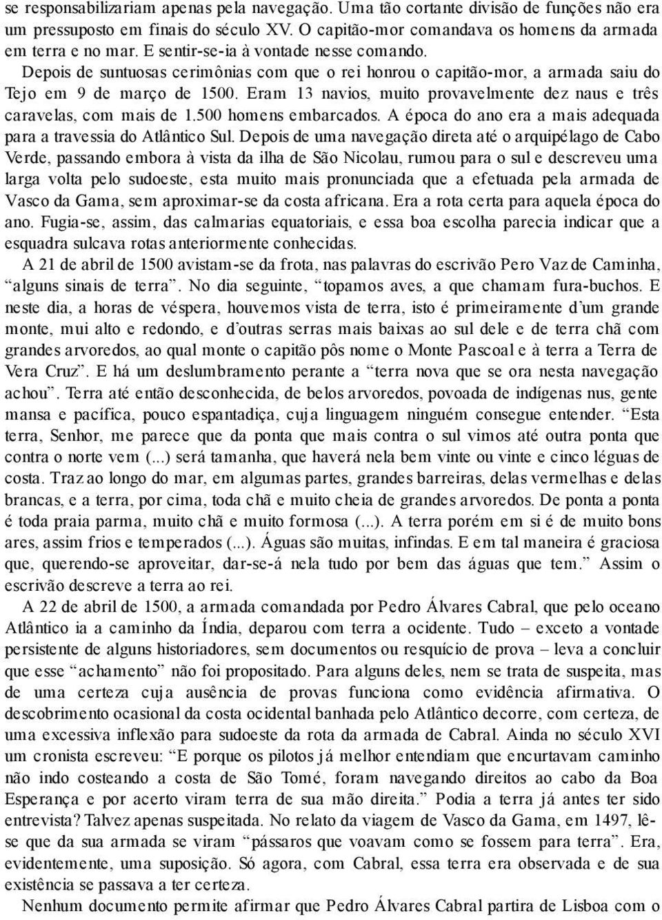 Eram 13 navios, muito provavelmente dez naus e três caravelas, com mais de 1.500 homens embarcados. A época do ano era a mais adequada para a travessia do Atlântico Sul.