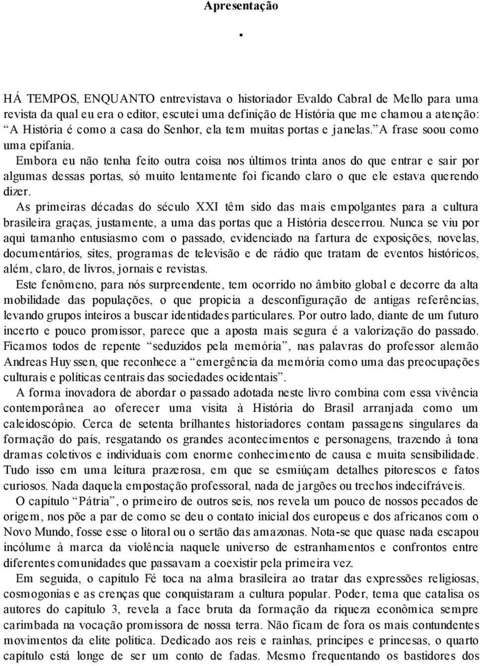 Embora eu não tenha feito outra coisa nos últimos trinta anos do que entrar e sair por algumas dessas portas, só muito lentamente foi ficando claro o que ele estava querendo dizer.