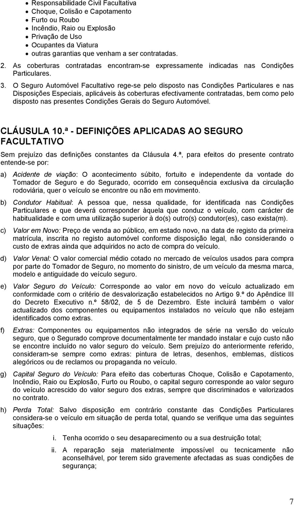 O Seguro Automóvel Facultativo rege-se pelo disposto nas Condições Particulares e nas Disposições Especiais, aplicáveis às coberturas efectivamente contratadas, bem como pelo disposto nas presentes