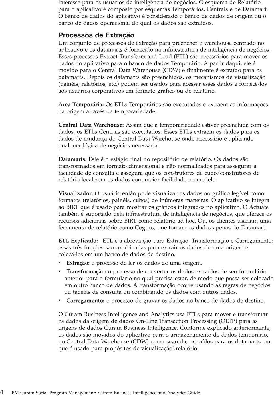 Processos de Extração Um conjunto de processos de extração para preencher o warehouse centrado no aplicativo e os datamarts é fornecido na infraestrutura de inteligência de negócios.