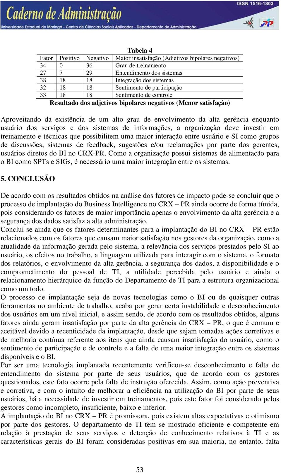 usuário dos serviços e dos sistemas de informações, a organização deve investir em treinamento e técnicas que possibilitem uma maior interação entre usuário e SI como grupos de discussões, sistemas