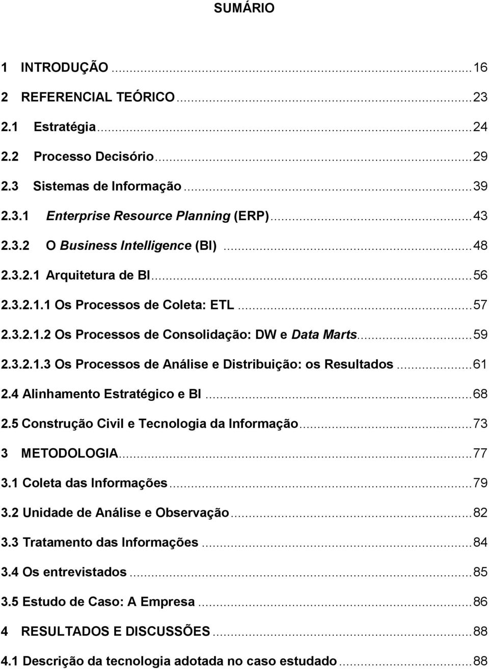 .. 61 2.4 Alinhamento Estratégico e BI... 68 2.5 Construção Civil e Tecnologia da Informação... 73 3 METODOLOGIA... 77 3.1 Coleta das Informações... 79 3.2 Unidade de Análise e Observação... 82 3.