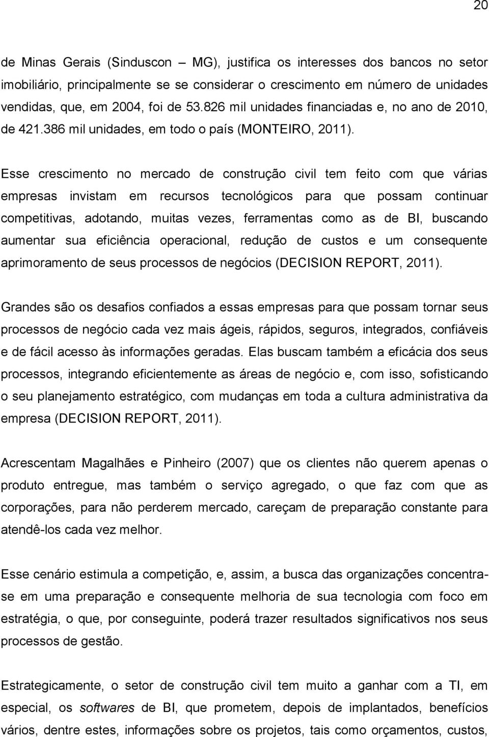 Esse crescimento no mercado de construção civil tem feito com que várias empresas invistam em recursos tecnológicos para que possam continuar competitivas, adotando, muitas vezes, ferramentas como as