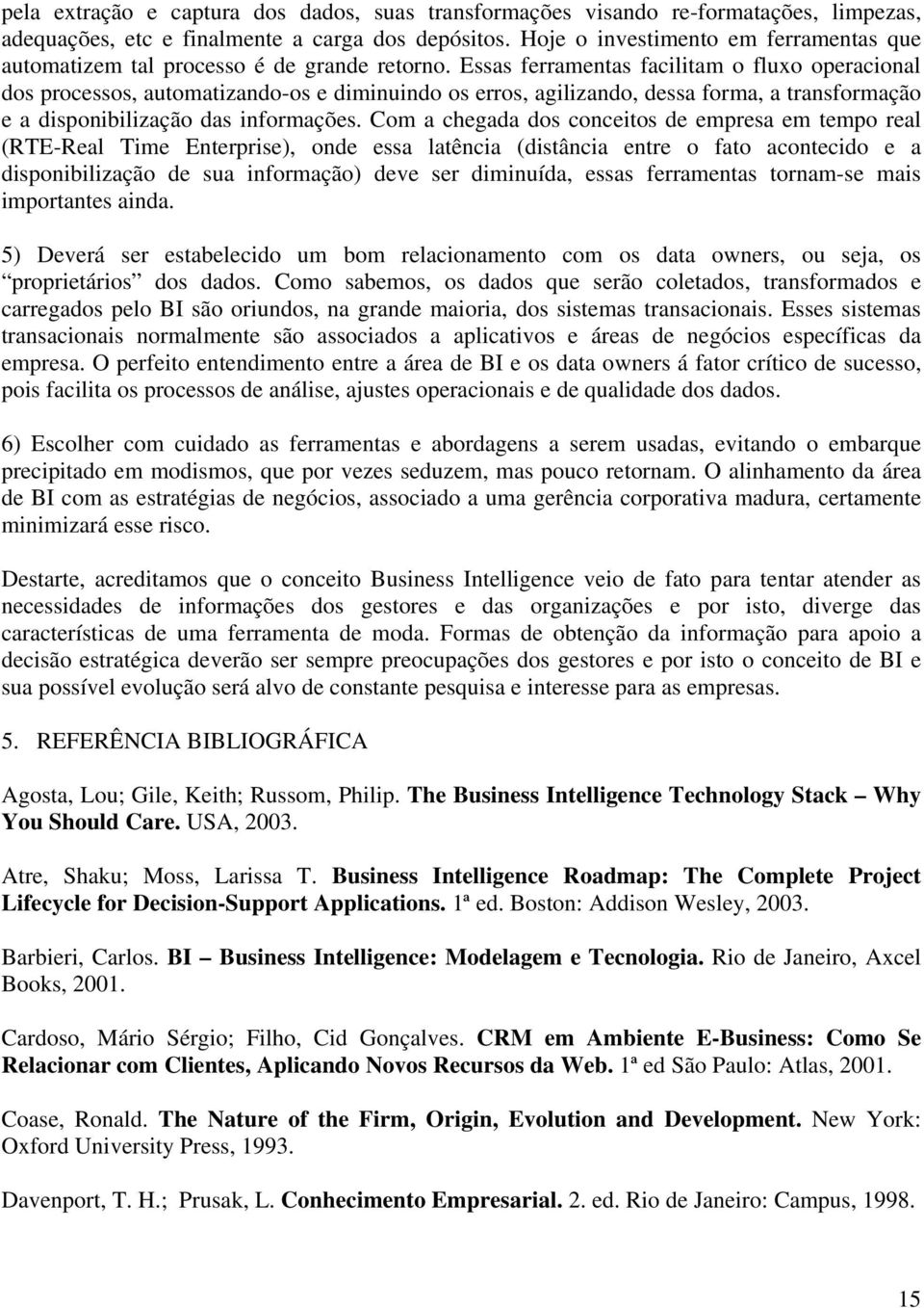 Essas ferramentas facilitam o fluxo operacional dos processos, automatizando-os e diminuindo os erros, agilizando, dessa forma, a transformação e a disponibilização das informações.