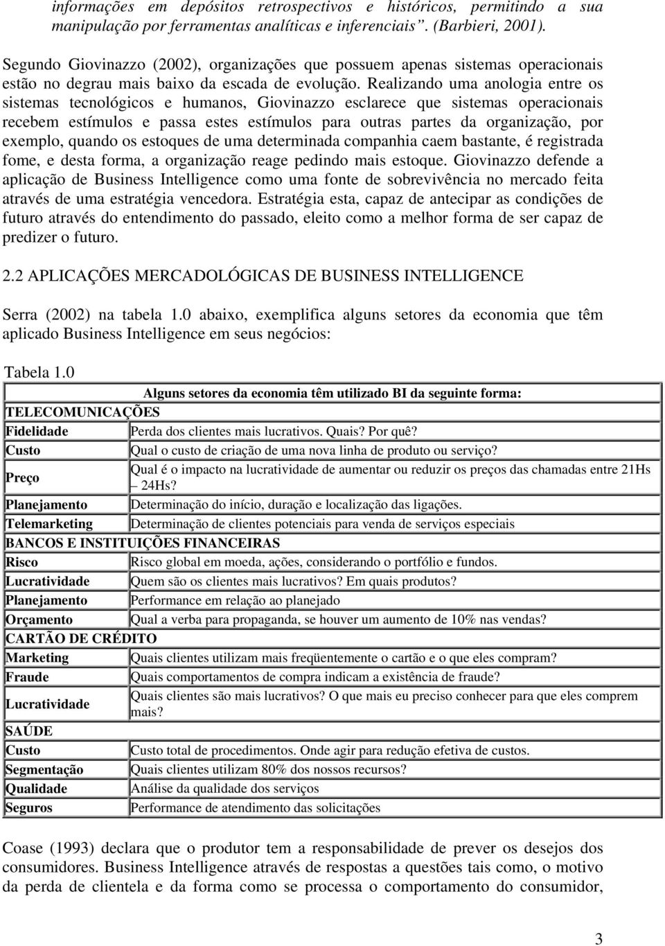 Realizando uma anologia entre os sistemas tecnológicos e humanos, Giovinazzo esclarece que sistemas operacionais recebem estímulos e passa estes estímulos para outras partes da organização, por