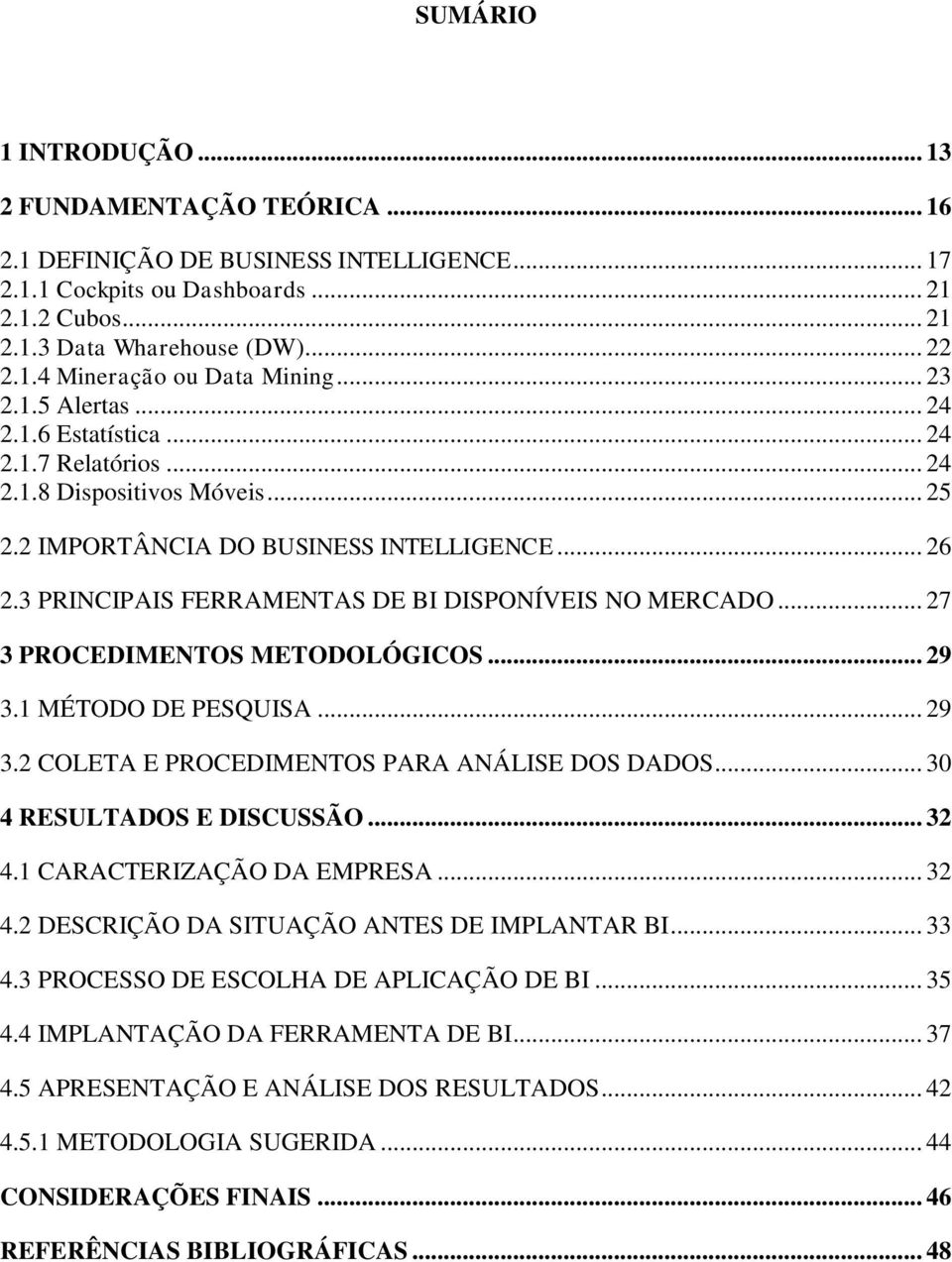 3 PRINCIPAIS FERRAMENTAS DE BI DISPONÍVEIS NO MERCADO... 27 3 PROCEDIMENTOS METODOLÓGICOS... 29 3.1 MÉTODO DE PESQUISA... 29 3.2 COLETA E PROCEDIMENTOS PARA ANÁLISE DOS DADOS.
