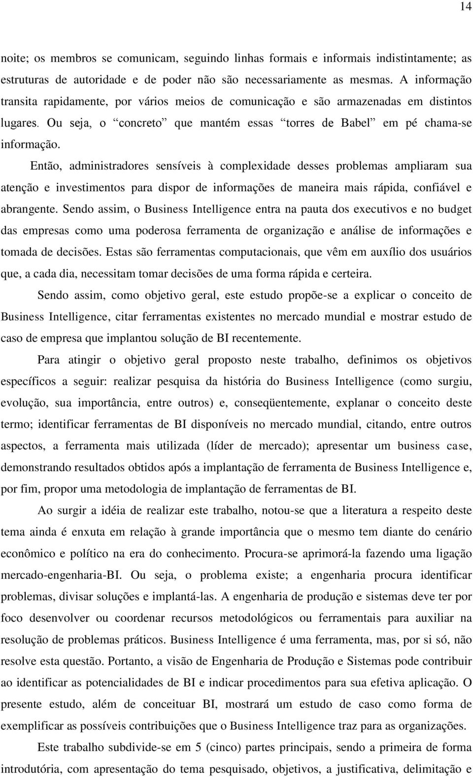 Então, administradores sensíveis à complexidade desses problemas ampliaram sua atenção e investimentos para dispor de informações de maneira mais rápida, confiável e abrangente.