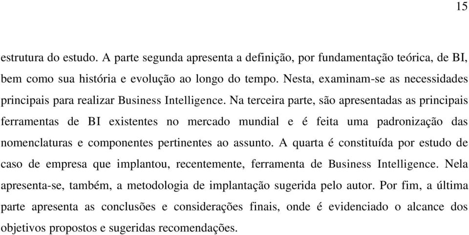 Na terceira parte, são apresentadas as principais ferramentas de BI existentes no mercado mundial e é feita uma padronização das nomenclaturas e componentes pertinentes ao assunto.