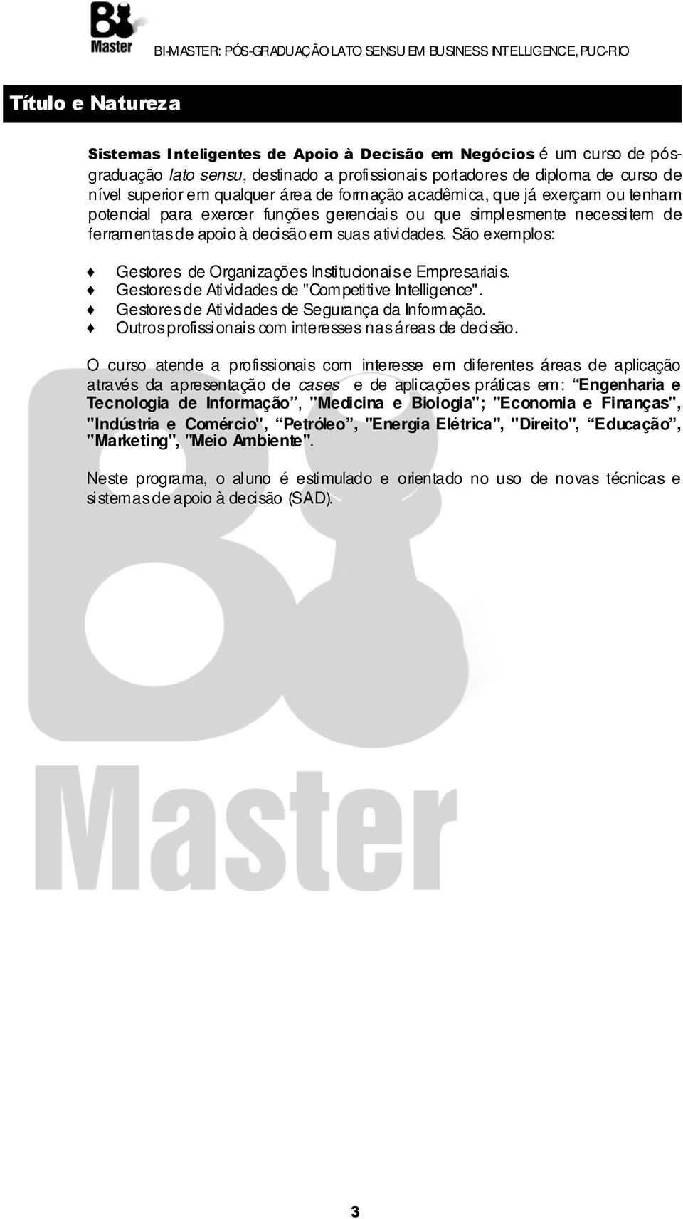 São exemplos: Gestores de Organizações Institucionais e Empresariais. Gestores de Atividades de "Competitive Intelligence". Gestores de Atividades de Segurança da Informação.