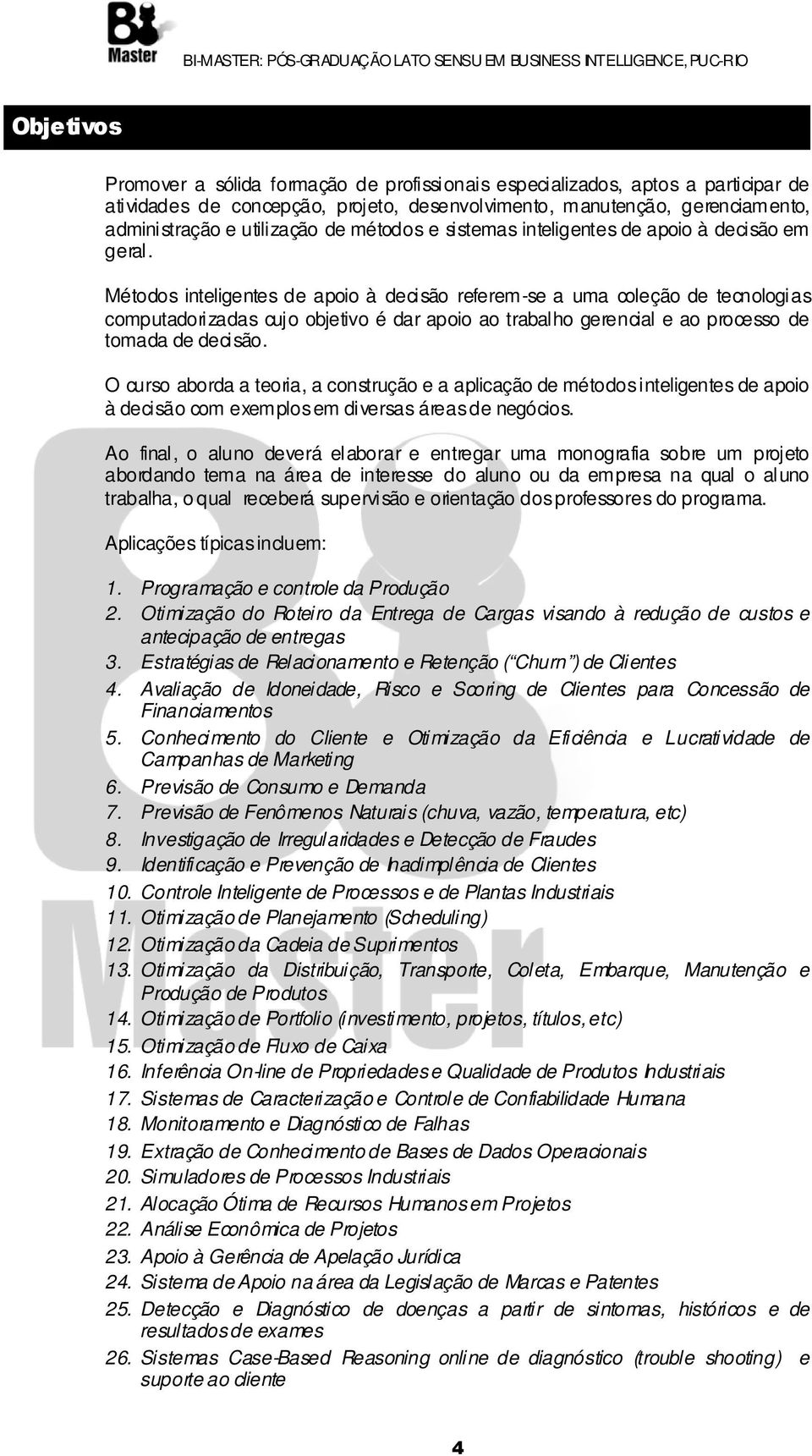 Métodos inteligentes de apoio à decisão referem-se a uma coleção de tecnologias computadorizadas cujo objetivo é dar apoio ao trabalho gerencial e ao processo de tomada de decisão.