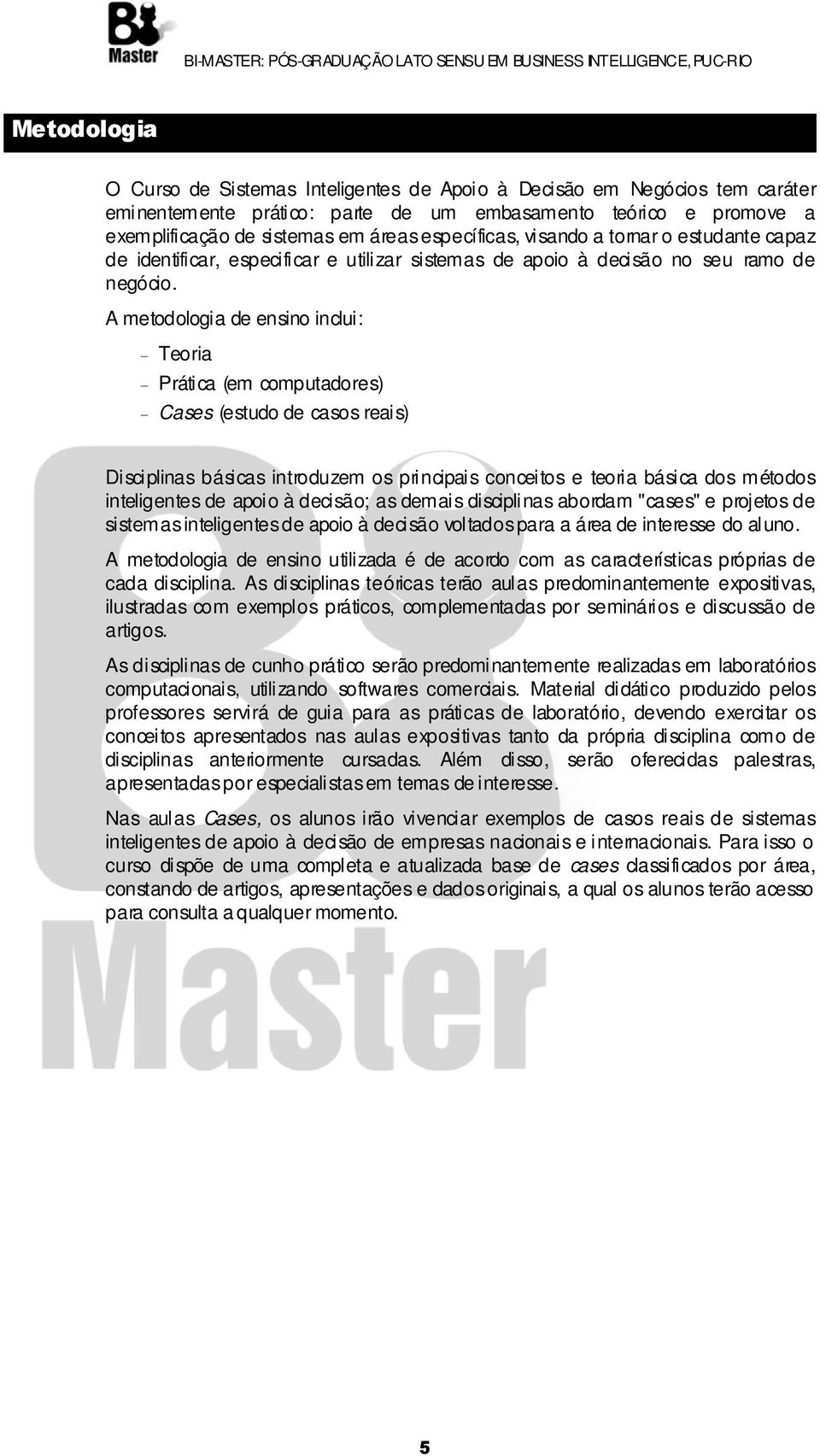 A metodologia de ensino inclui: Teoria Prática (em computadores) Cases (estudo de casos reais) Disciplinas básicas introduzem os principais conceitos e teoria básica dos métodos inteligentes de apoio