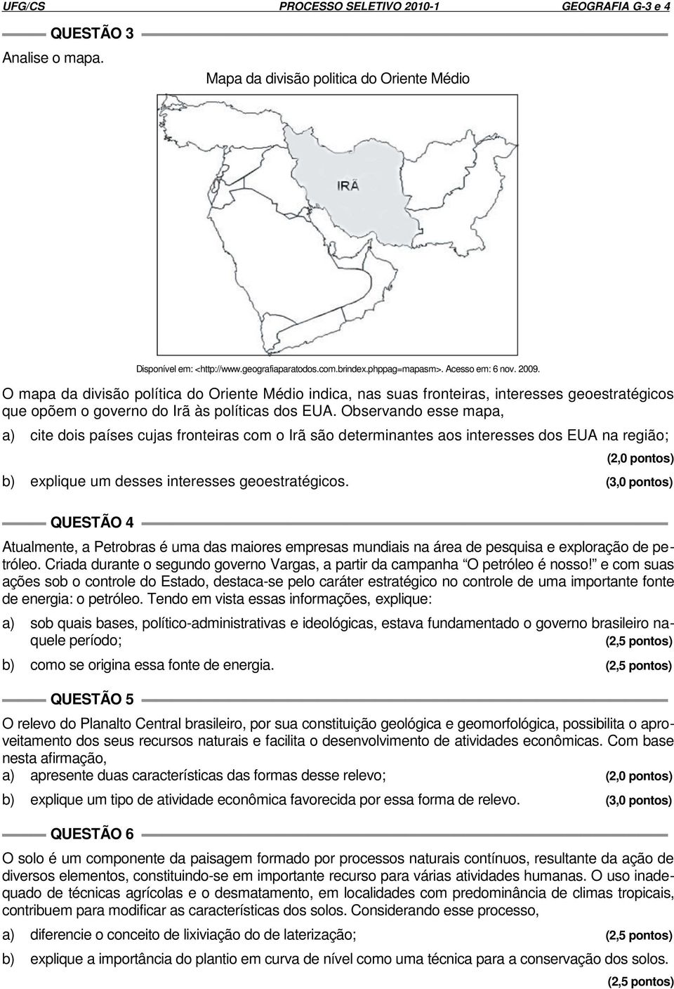 Observando esse mapa, a) cite dois países cujas fronteiras com o Irã são determinantes aos interesses dos EUA na região; (2,0 pontos) b) explique um desses interesses geoestratégicos.