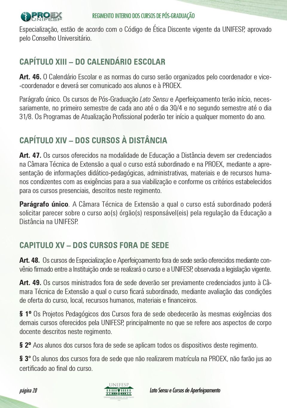 Os cursos de Pós-Graduação Lato Sensu e Aperfeiçoamento terão início, necessariamente, no primeiro semestre de cada ano até o dia 30/4 e no segundo semestre até o dia 31/8.