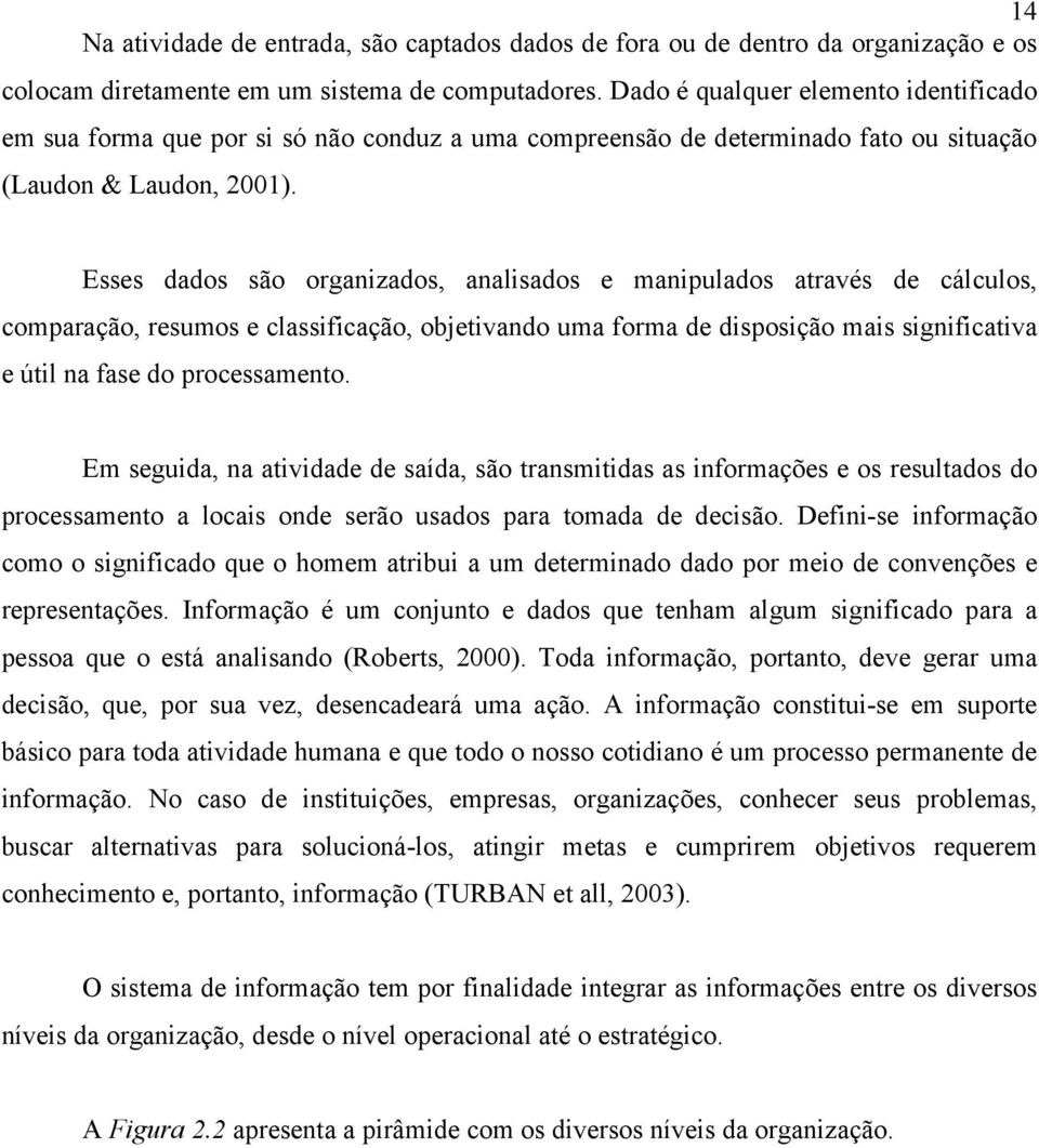 Esses dados são organizados, analisados e manipulados através de cálculos, comparação, resumos e classificação, objetivando uma forma de disposição mais significativa e útil na fase do processamento.