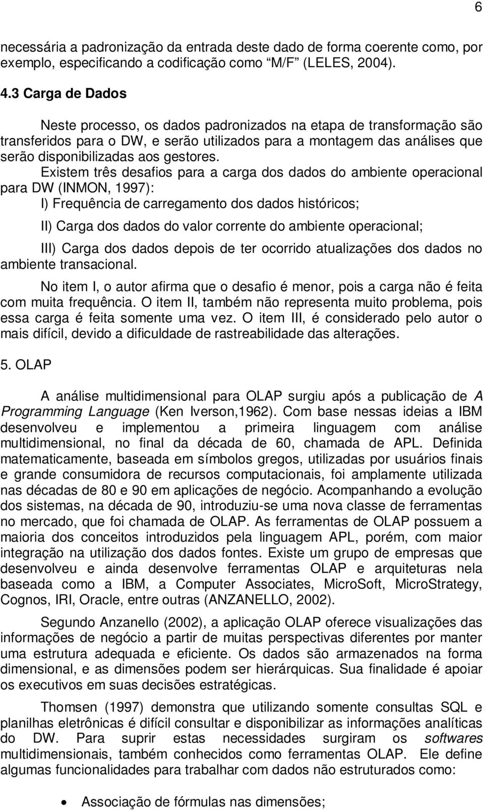 Existem três desafios para a carga dos dados do ambiente operacional para DW (INMON, 1997): I) Frequência de carregamento dos dados históricos; II) Carga dos dados do valor corrente do ambiente