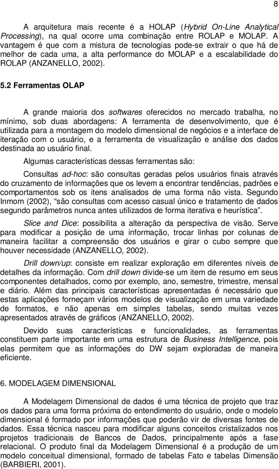 2 Ferramentas OLAP A grande maioria dos softwares oferecidos no mercado trabalha, no mínimo, sob duas abordagens: A ferramenta de desenvolvimento, que é utilizada para a montagem do modelo