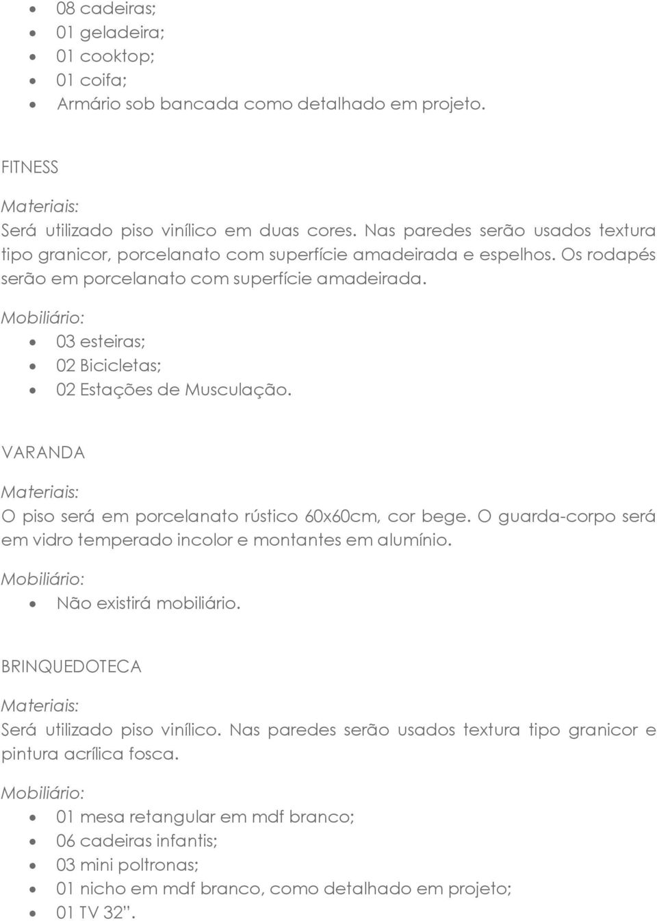 03 esteiras; 02 Bicicletas; 02 Estações de Musculação. VARANDA O piso será em porcelanato rústico 60x60cm, cor bege. O guarda-corpo será em vidro temperado incolor e montantes em alumínio.