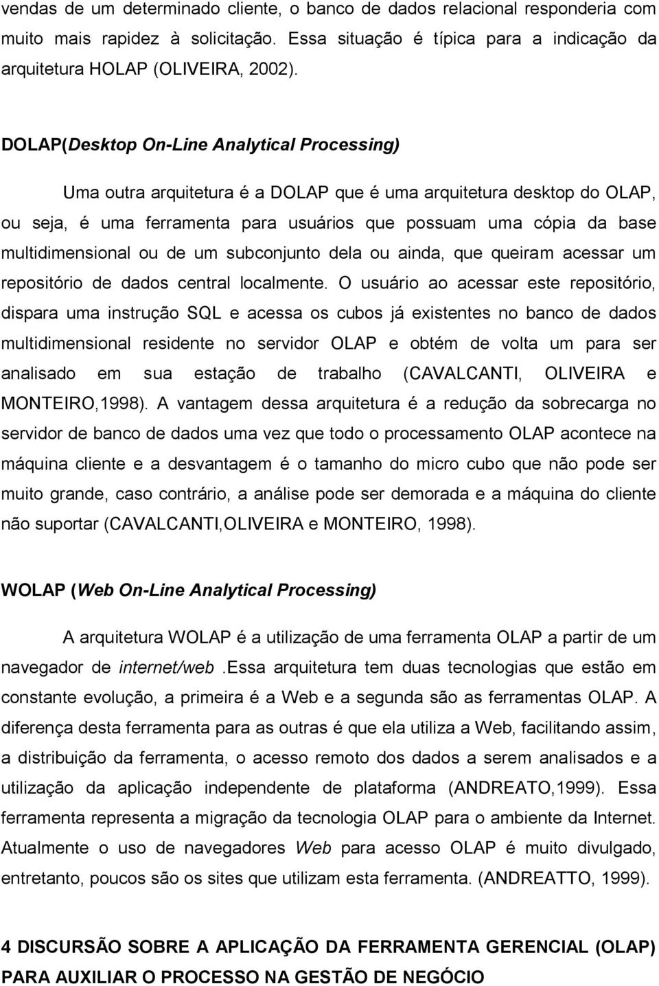 multidimensional ou de um subconjunto dela ou ainda, que queiram acessar um repositório de dados central localmente.