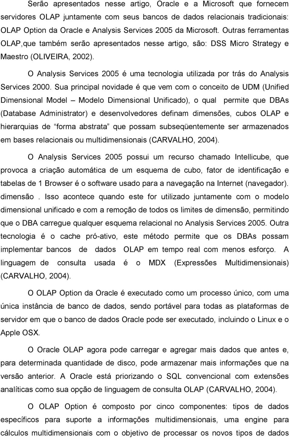 O Analysis Services 2005 é uma tecnologia utilizada por trás do Analysis Services 2000.