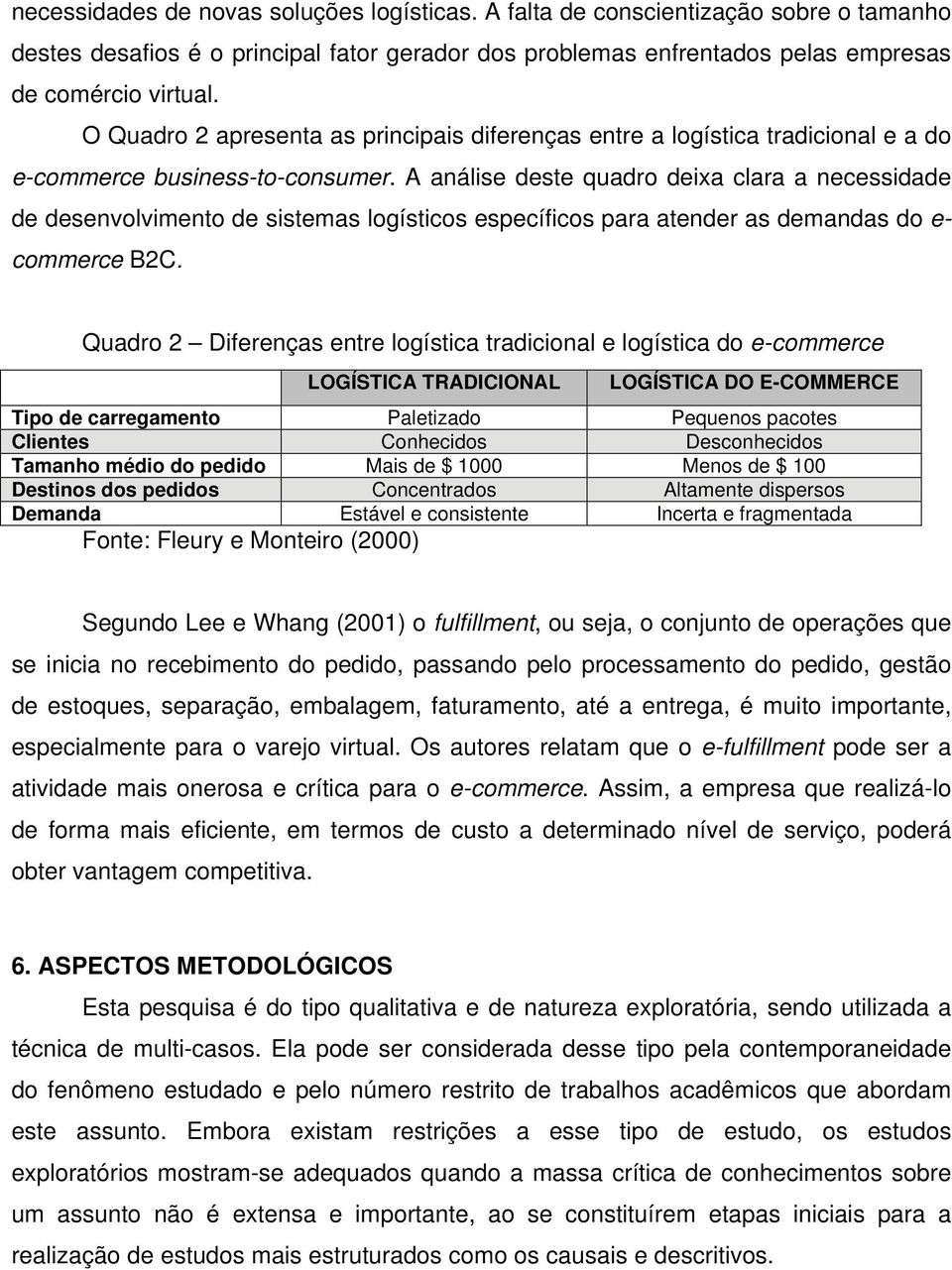 A análise deste quadro deixa clara a necessidade de desenvolvimento de sistemas logísticos específicos para atender as demandas do e- commerce B2C.