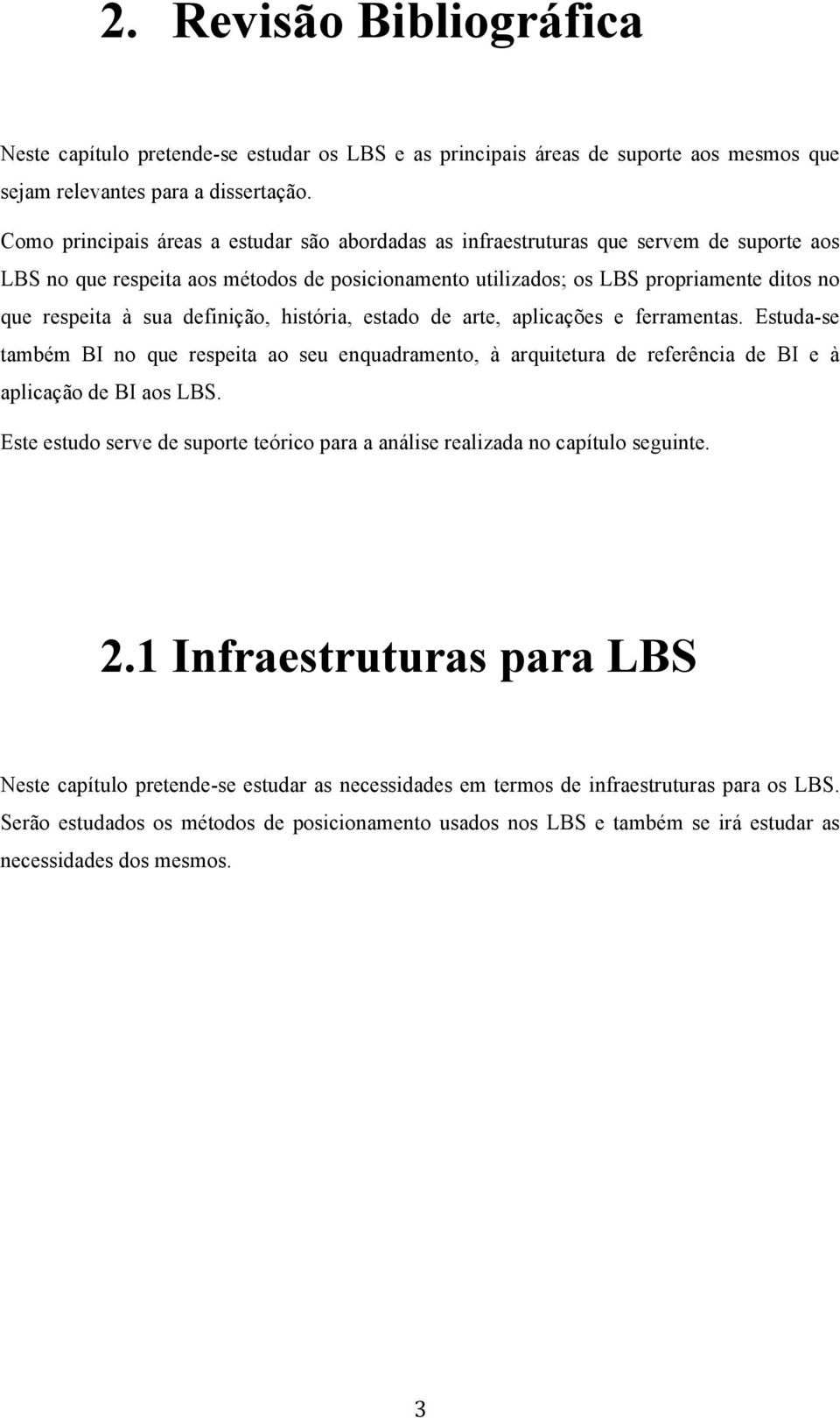 sua definição, história, estado de arte, aplicações e ferramentas. Estuda-se também BI no que respeita ao seu enquadramento, à arquitetura de referência de BI e à aplicação de BI aos LBS.