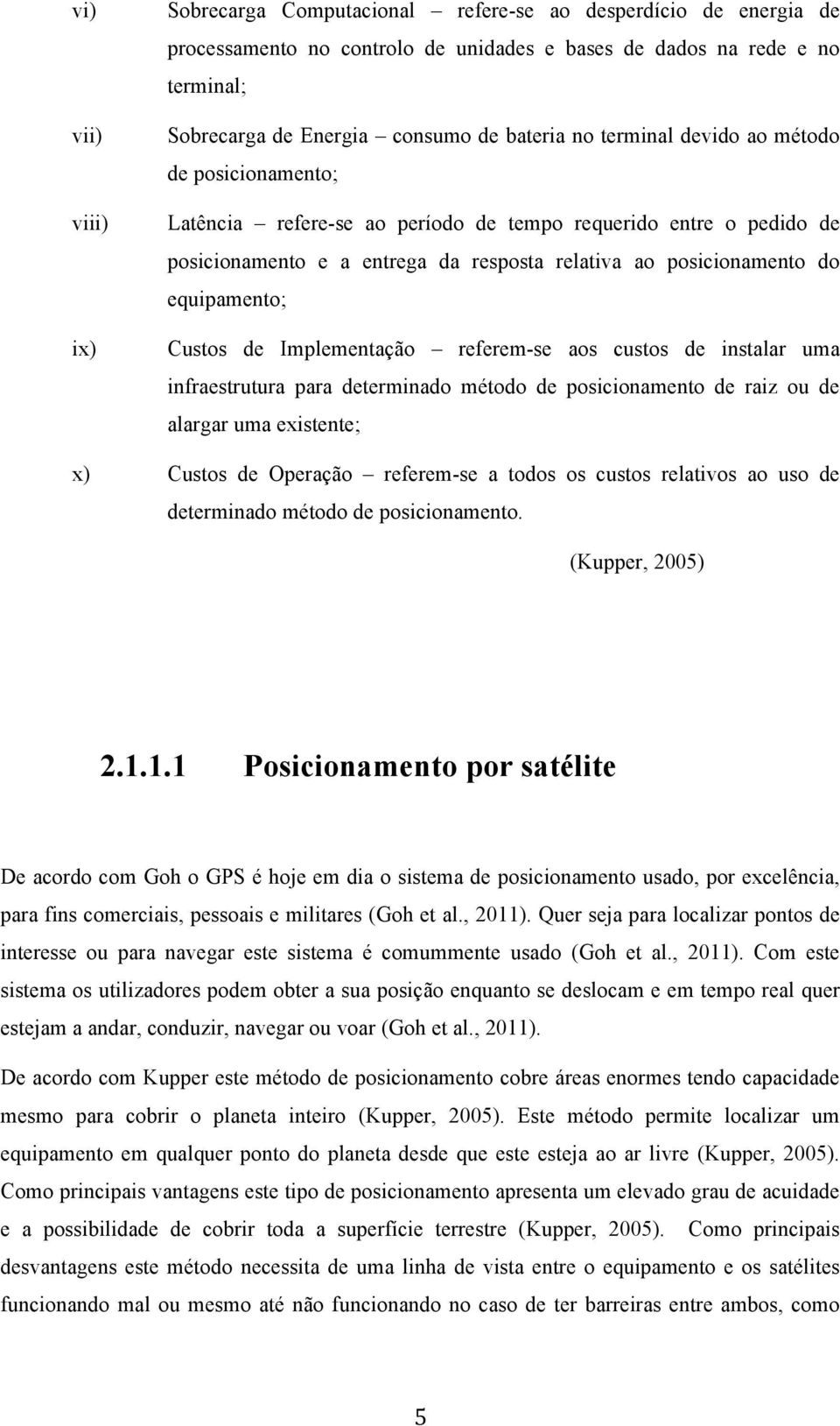 equipamento; Custos de Implementação referem-se aos custos de instalar uma infraestrutura para determinado método de posicionamento de raiz ou de alargar uma existente; x) Custos de Operação