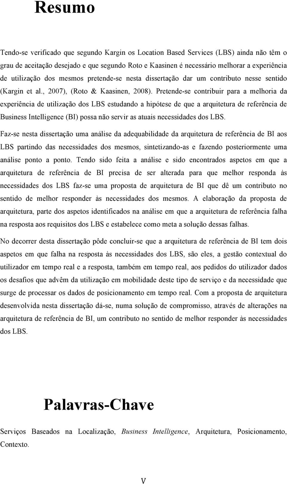 Pretende-se contribuir para a melhoria da experiência de utilização dos LBS estudando a hipótese de que a arquitetura de referência de Business Intelligence (BI) possa não servir as atuais