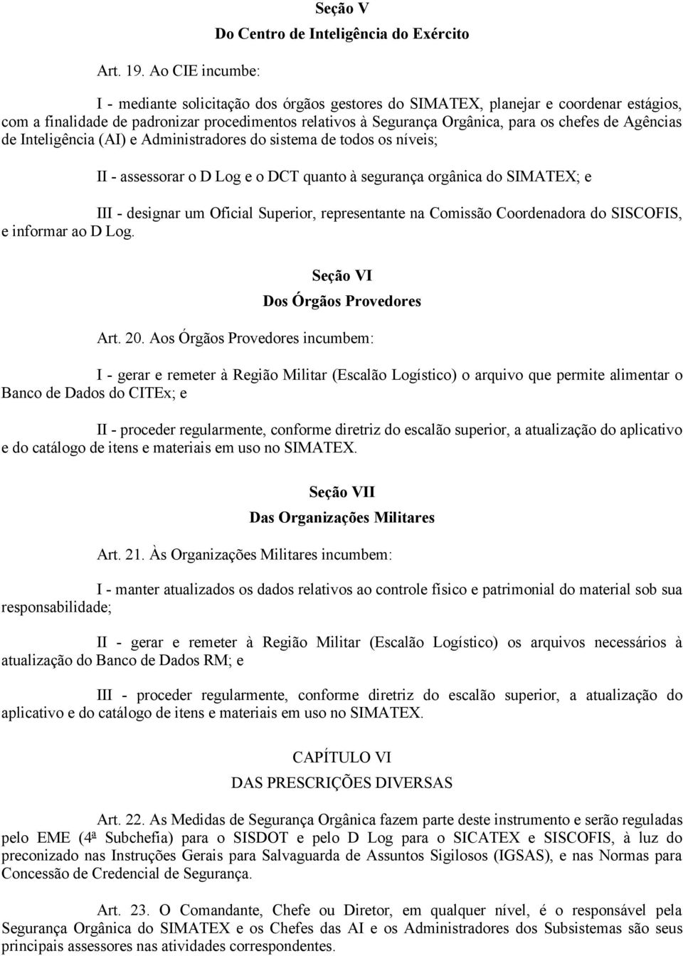 relativos à Segurança Orgânica, para os chefes de Agências de Inteligência (AI) e Administradores do sistema de todos os níveis; II - assessorar o D Log e o DCT quanto à segurança orgânica do