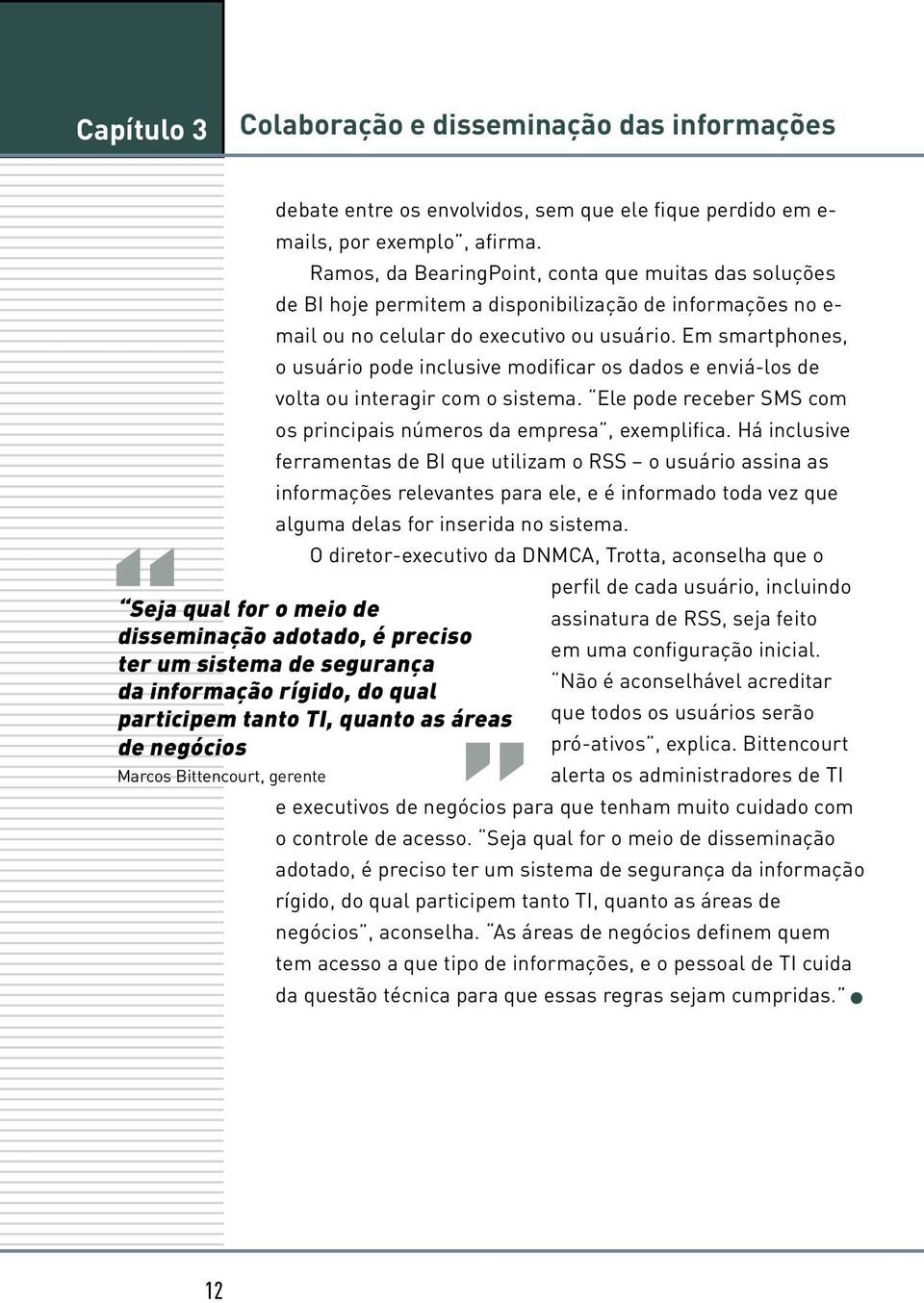 Em smartphones, o usuário pode inclusive modificar os dados e enviá-los de volta ou interagir com o sistema. Ele pode receber SMS com os principais números da empresa, exemplifica.