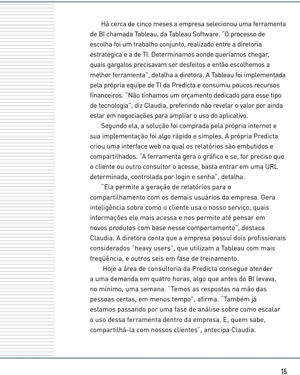 Determinamos aonde queríamos chegar, quais gargalos precisavam ser desfeitos e então escolhemos a melhor ferramenta, detalha a diretora.