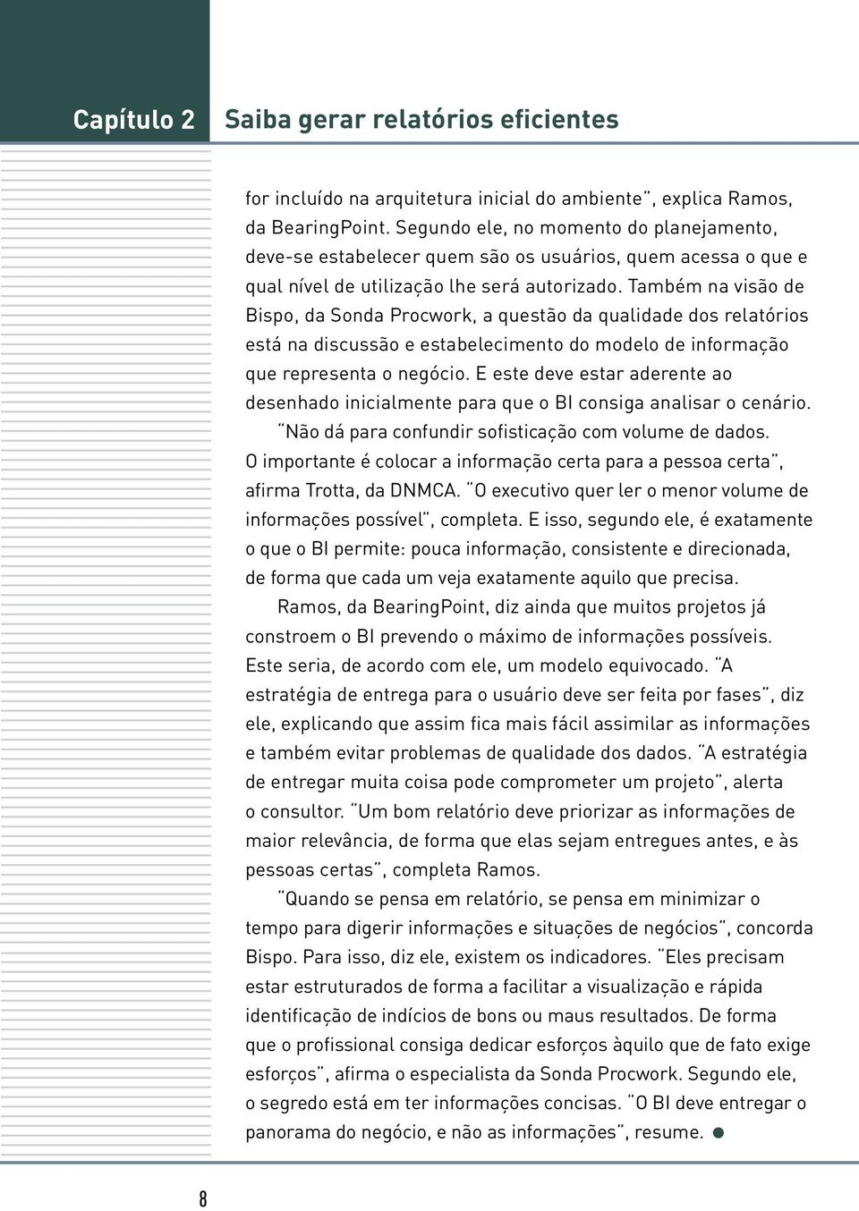 Também na visão de Bispo, da Sonda Procwork, a questão da qualidade dos relatórios está na discussão e estabelecimento do modelo de informação que representa o negócio.