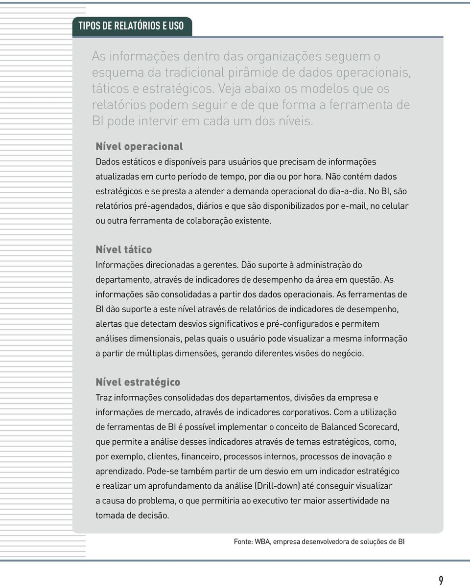 Nível operacional Dados estáticos e disponíveis para usuários que precisam de informações atualizadas em curto período de tempo, por dia ou por hora.