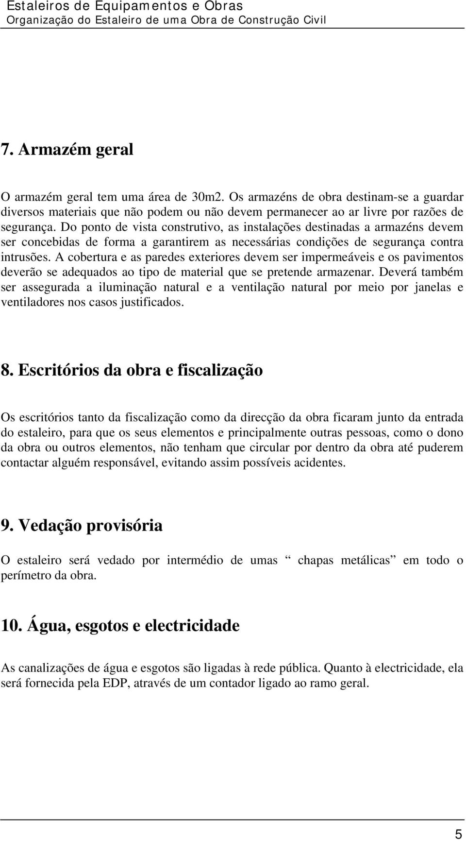 Do ponto de vista construtivo, as instalações destinadas a armazéns devem ser concebidas de forma a garantirem as necessárias condições de segurança contra intrusões.