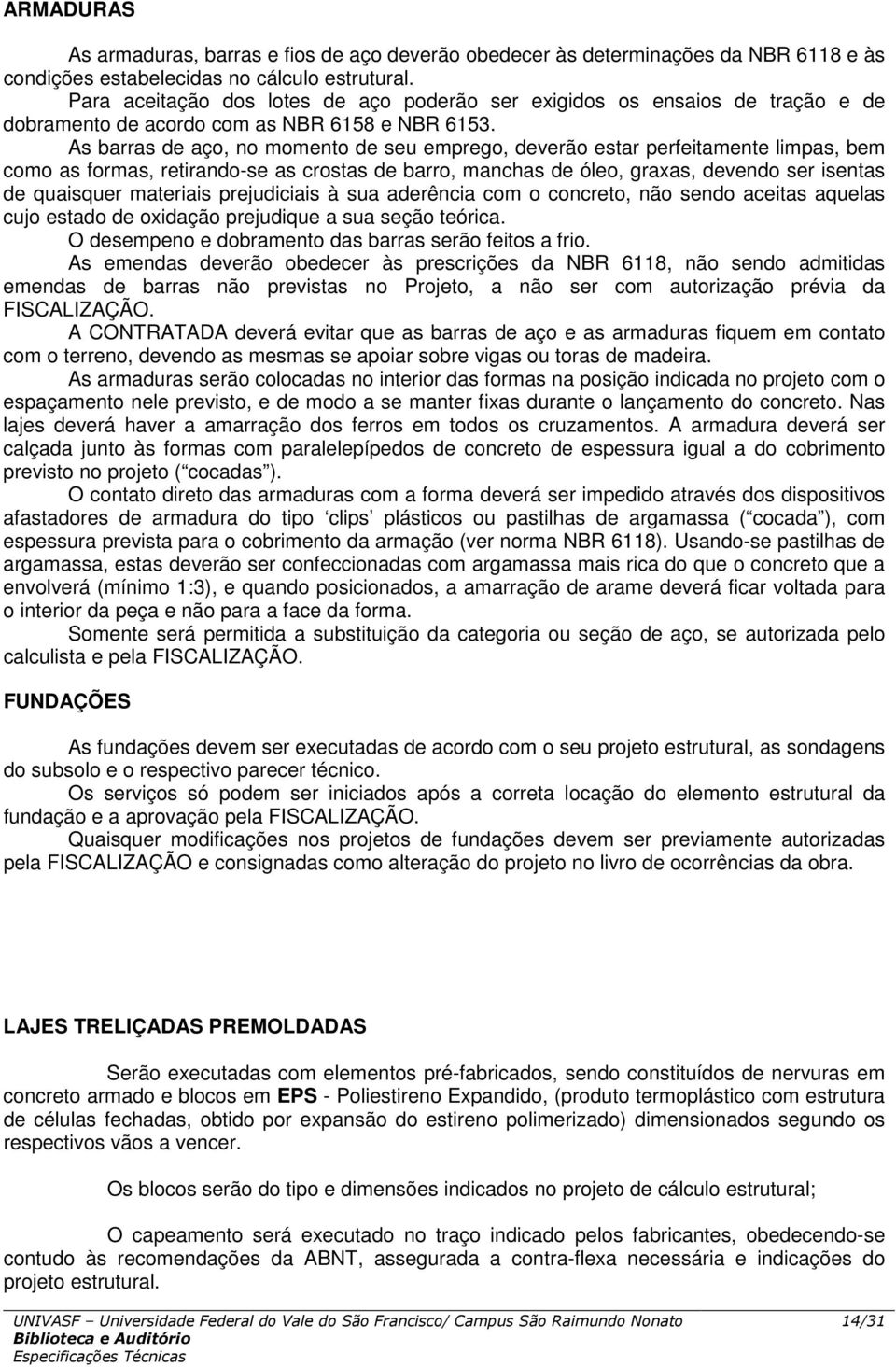 As barras de aço, no momento de seu emprego, deverão estar perfeitamente limpas, bem como as formas, retirando-se as crostas de barro, manchas de óleo, graxas, devendo ser isentas de quaisquer