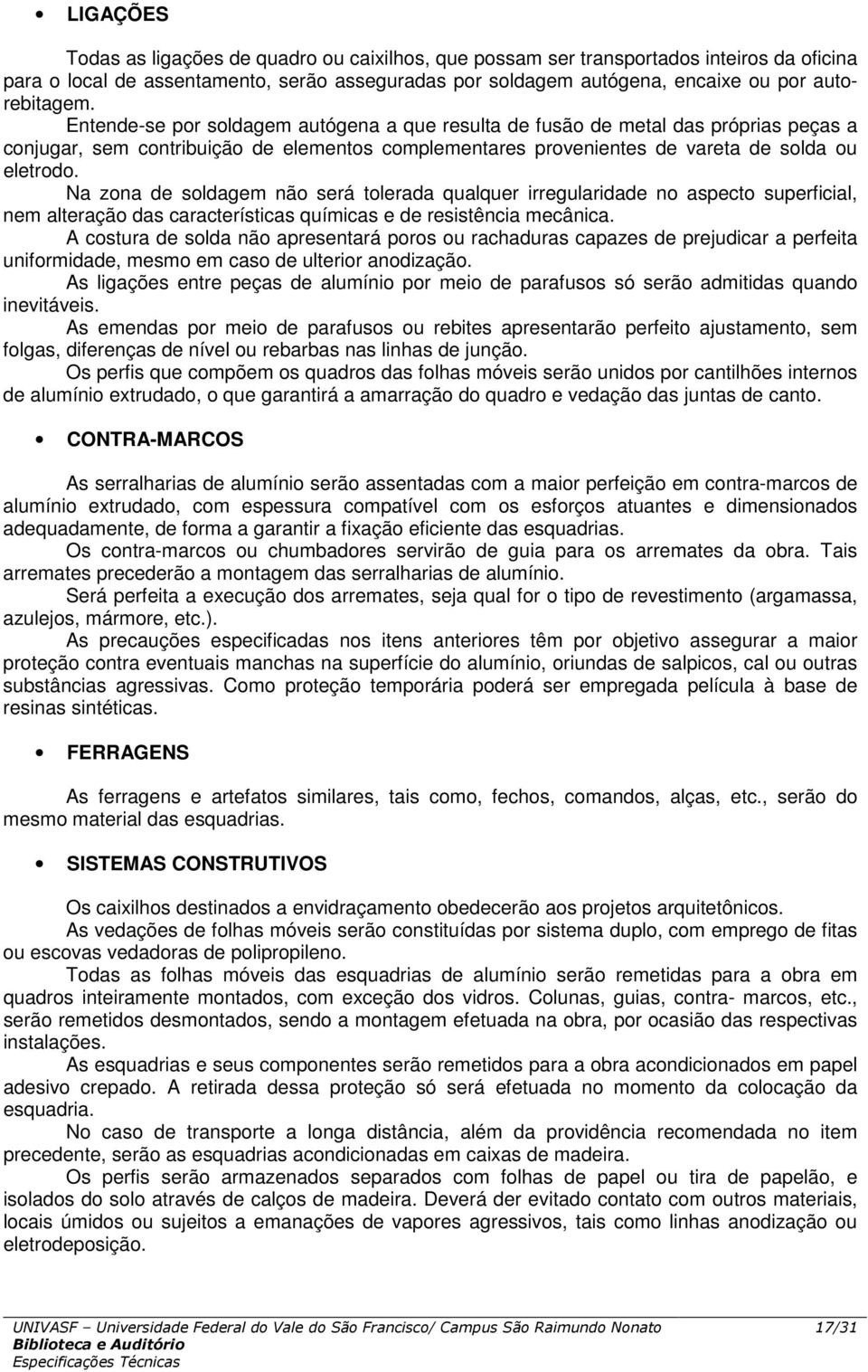 Na zona de soldagem não será tolerada qualquer irregularidade no aspecto superficial, nem alteração das características químicas e de resistência mecânica.